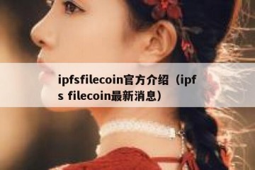 ipfsfilecoin官方介绍（ipfs filecoin最新消息）