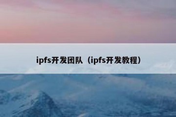 ipfs开发团队(ipfs开发教程)