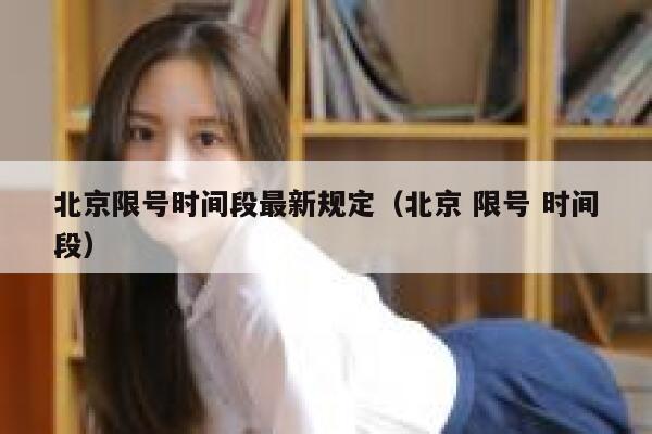 北京限号时间段最新规定（北京 限号 时间段） 第1张