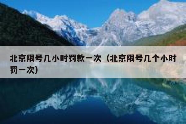 北京限号几小时罚款一次（北京限号几个小时罚一次） 第1张