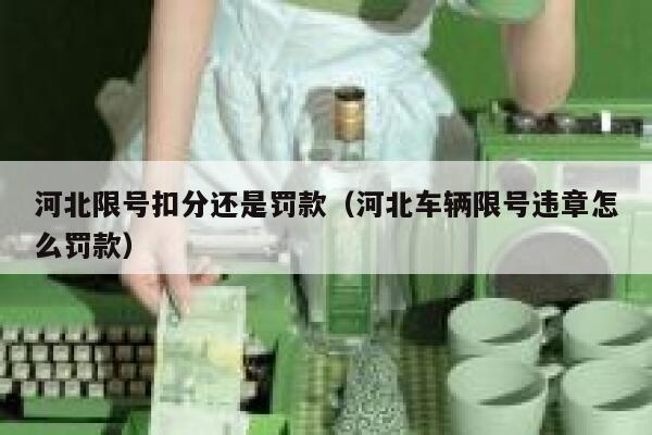 河北限号扣分还是罚款(河北车辆限号违章怎么罚款) 第1张 河北限号扣分还是罚款(河北车辆限号违章怎么罚款) 第1张