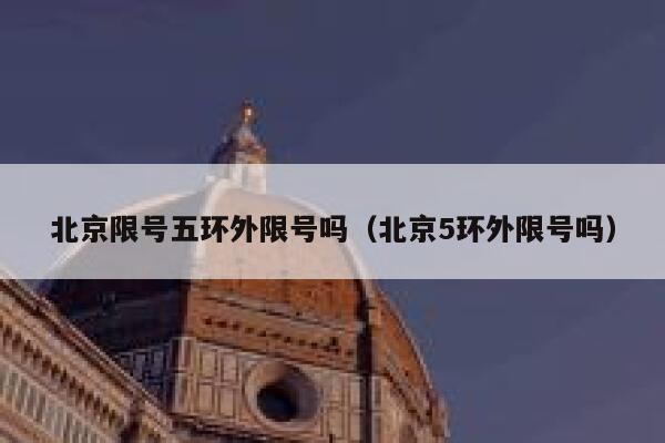 北京限号五环外限号吗（北京5环外限号吗） 第1张