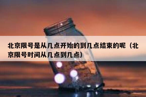 北京限号是从几点开始的到几点结束的呢（北京限号时间从几点到几点） 第1张