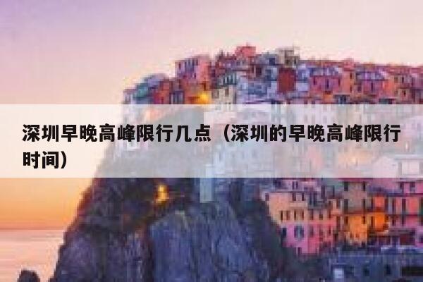 深圳早晚高峰限行几点(深圳的早晚高峰限行时间) 第1张 深圳早晚高峰限行几点(深圳的早晚高峰限行时间) 第1张