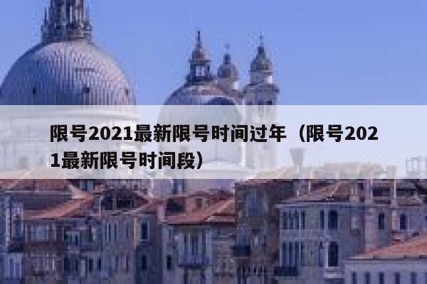 限号2021最新限号时间过年(限号2021最新限号时间段) 第1张 限号2021最新限号时间过年(限号2021最新限号时间段) 第1张