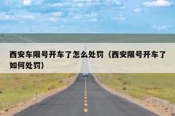 西安车限号开车了怎么处罚（西安限号开车了如何处罚） 第1张