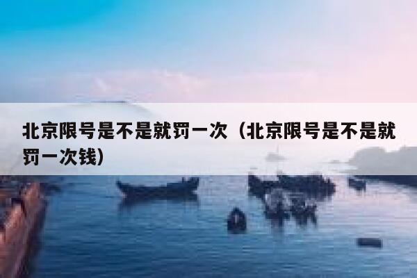北京限号是不是就罚一次（北京限号是不是就罚一次钱） 第1张