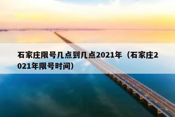 石家庄限号几点到几点2021年（石家庄2021年限号时间） 第1张