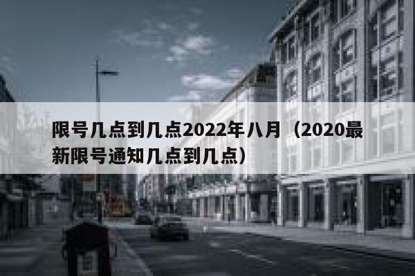 限号几点到几点2022年八月（2020最新限号通知几点到几点） 第1张