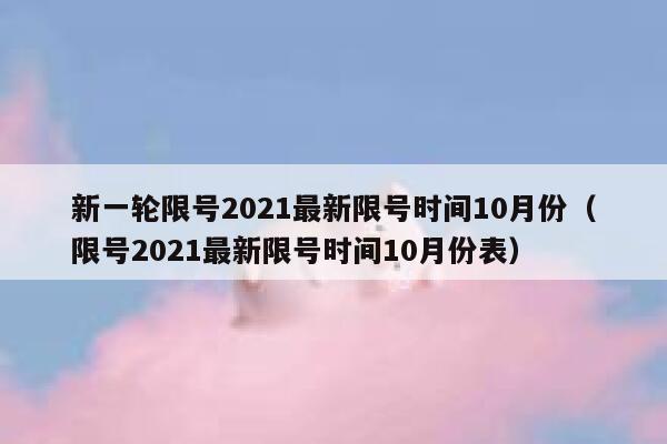 新一轮限号2021最新限号时间10月份（限号2021最新限号时间10月份表） 第1张