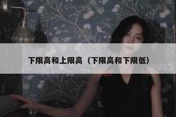 下限高和上限高（下限高和下限低） 第1张