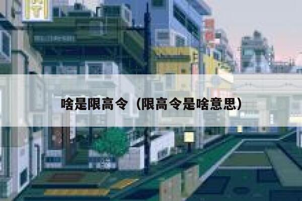 啥是限高令(限高令是啥意思) 第1张 啥是限高令(限高令是啥意思) 第1张