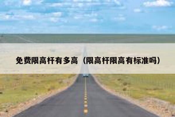 免费限高杆有多高（限高杆限高有标准吗） 第1张