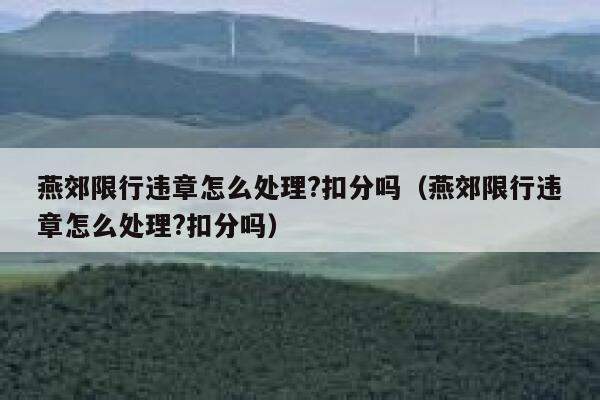 燕郊限行违章怎么处理?扣分吗（燕郊限行违章怎么处理?扣分吗） 第1张