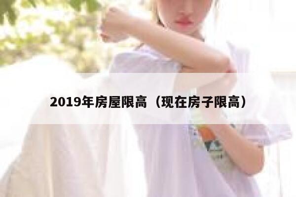 2019年房屋限高（现在房子限高） 第1张