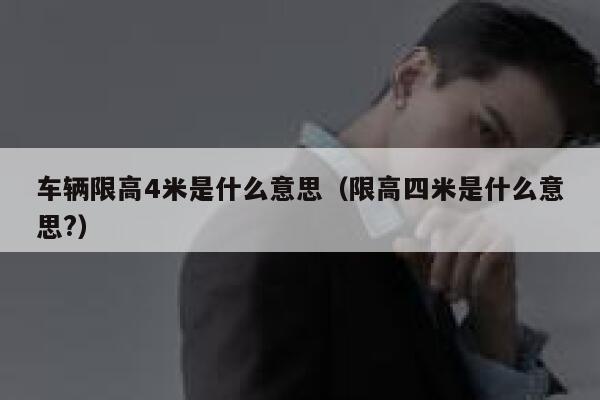 车辆限高4米是什么意思（限高四米是什么意思?） 第1张