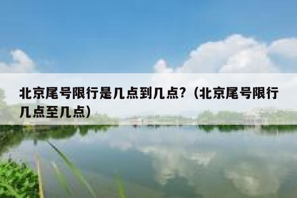 北京尾号限行是几点到几点?（北京尾号限行几点至几点） 第1张