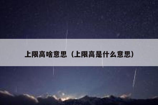上限高啥意思（上限高是什么意思） 第1张