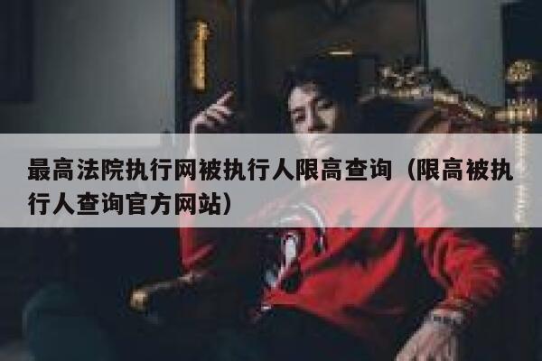 最高法院执行网被执行人限高查询（限高被执行人查询官方网站） 第1张
