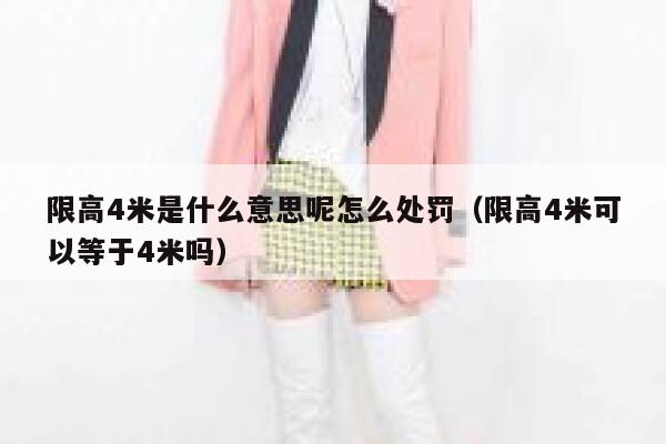 限高4米是什么意思呢怎么处罚（限高4米可以等于4米吗） 第1张
