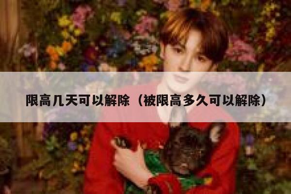 限高几天可以解除（被限高多久可以解除） 第1张