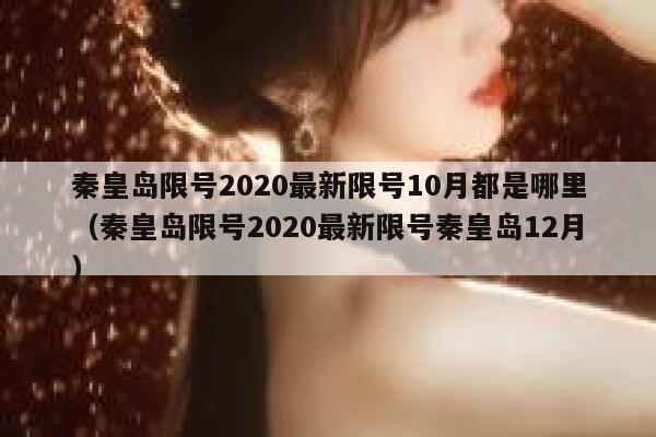 秦皇岛限号2020最新限号10月都是哪里（秦皇岛限号2020最新限号秦皇岛12月） 第1张