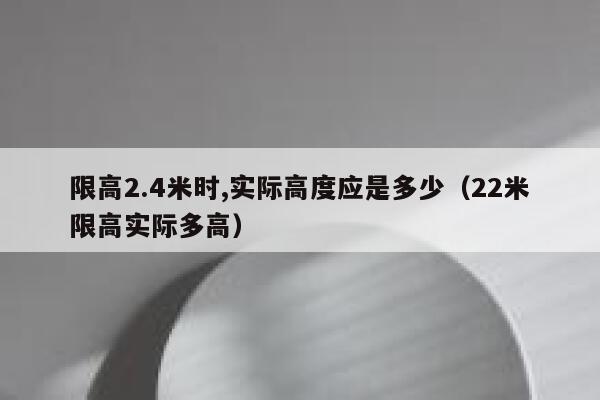 限高2.4米时,实际高度应是多少（22米限高实际多高） 第1张
