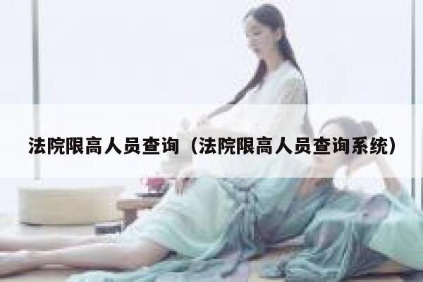 法院限高人员查询（法院限高人员查询系统） 第1张