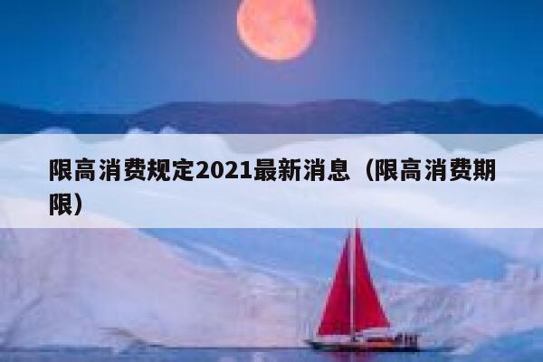 限高消费规定2021最新消息（限高消费期限） 第1张