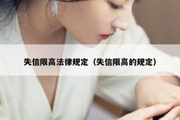 失信限高法律规定(失信限高的规定) 第1张 失信限高法律规定(失信限高的规定) 第1张