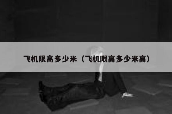 飞机限高多少米（飞机限高多少米高） 第1张
