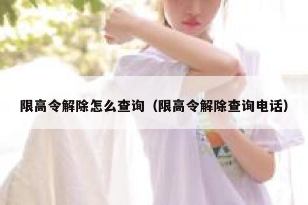 限高令解除怎么查询（限高令解除查询电话） 第1张