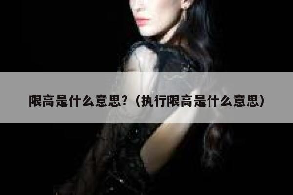 限高是什么意思?（执行限高是什么意思） 第1张