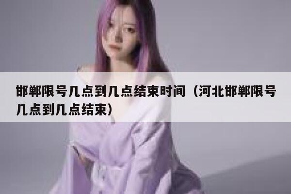 邯郸限号几点到几点结束时间(河北邯郸限号几点到几点结束) 第1张 邯郸限号几点到几点结束时间(河北邯郸限号几点到几点结束) 第1张