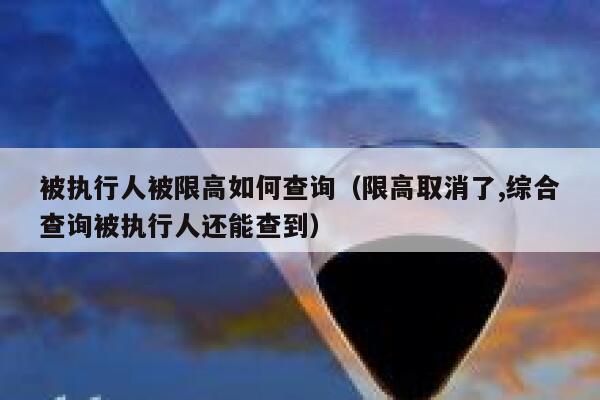 被执行人被限高如何查询（限高取消了,综合查询被执行人还能查到） 第1张