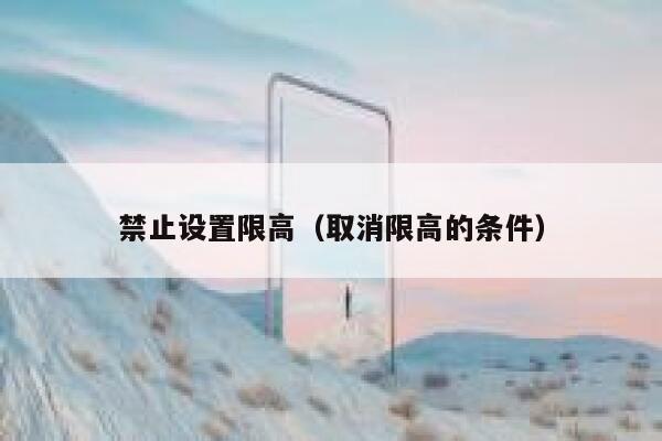 禁止设置限高（取消限高的条件） 第1张
