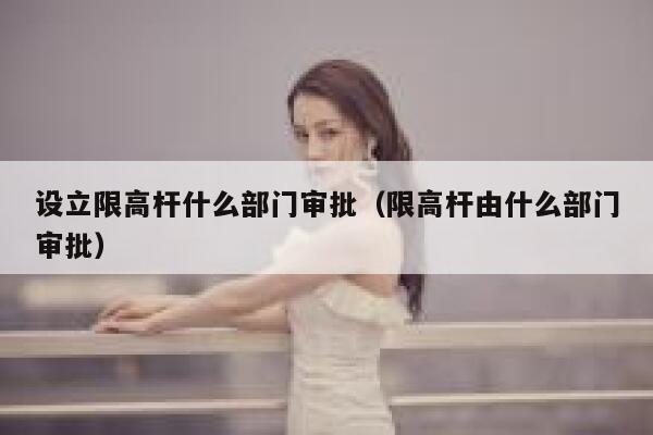 设立限高杆什么部门审批（限高杆由什么部门审批） 第1张