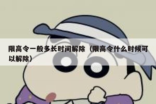限高令一般多长时间解除（限高令什么时候可以解除） 第1张