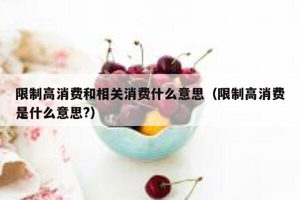 限制高消费和相关消费什么意思（限制高消费是什么意思?） 第1张