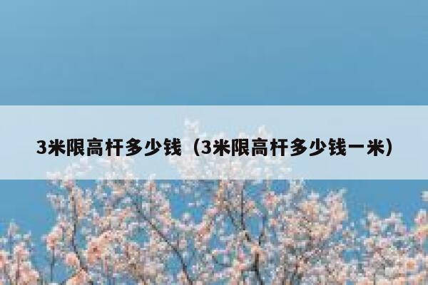 3米限高杆多少钱（3米限高杆多少钱一米） 第1张
