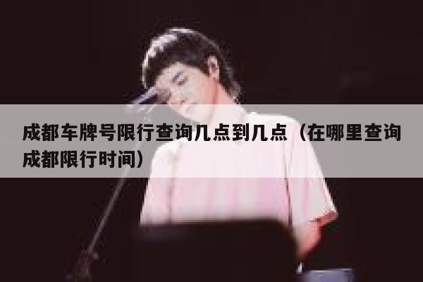 成都车牌号限行查询几点到几点（在哪里查询成都限行时间） 第1张