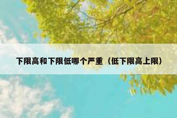 下限高和下限低哪个严重（低下限高上限） 第1张