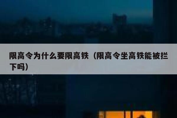 限高令为什么要限高铁（限高令坐高铁能被拦下吗） 第1张