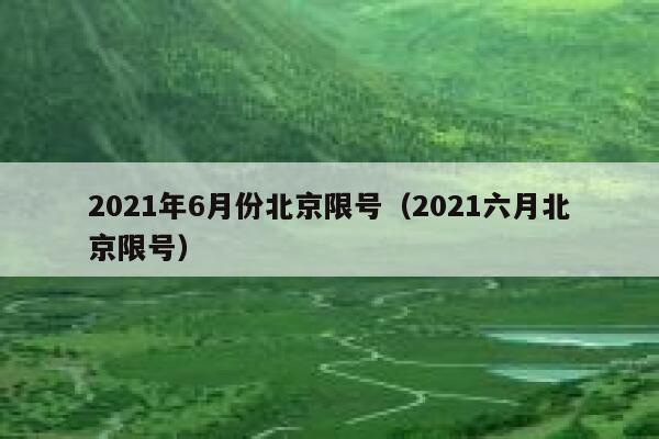 2021年6月份北京限号（2021六月北京限号） 第1张