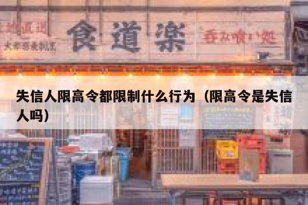 失信人限高令都限制什么行为（限高令是失信人吗） 第1张