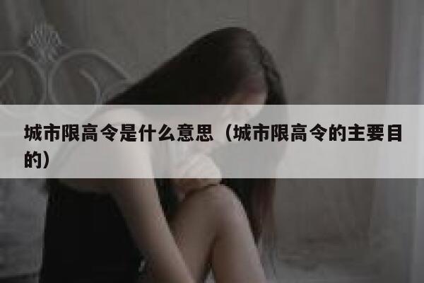 城市限高令是什么意思（城市限高令的主要目的） 第1张