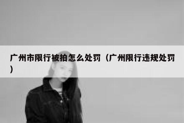 广州市限行被拍怎么处罚（广州限行违规处罚） 第1张