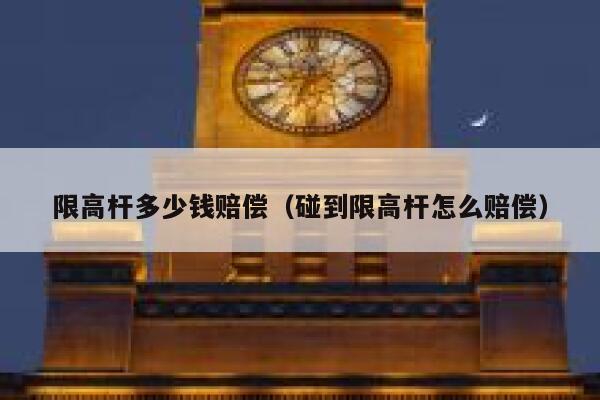 限高杆多少钱赔偿（碰到限高杆怎么赔偿） 第1张