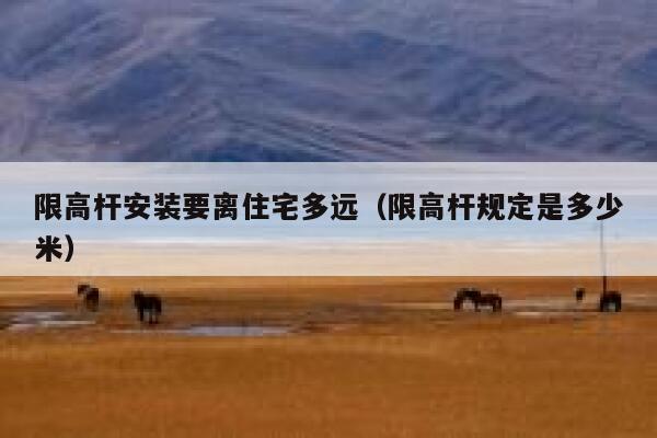 限高杆安装要离住宅多远（限高杆规定是多少米） 第1张
