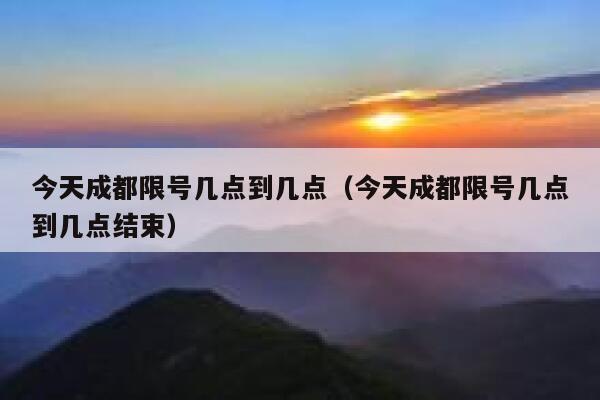 今天成都限号几点到几点（今天成都限号几点到几点结束） 第1张